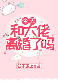 今天和大佬离婚了吗