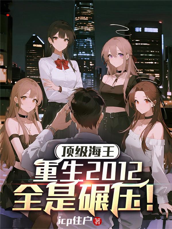 顶级海王重生2012，全是碾压