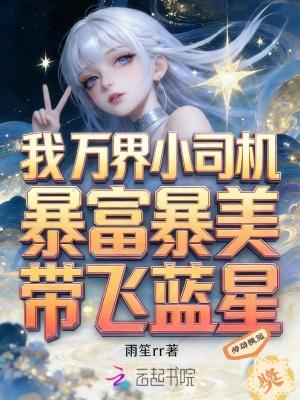 我万界小司机，暴富暴美带飞蓝星